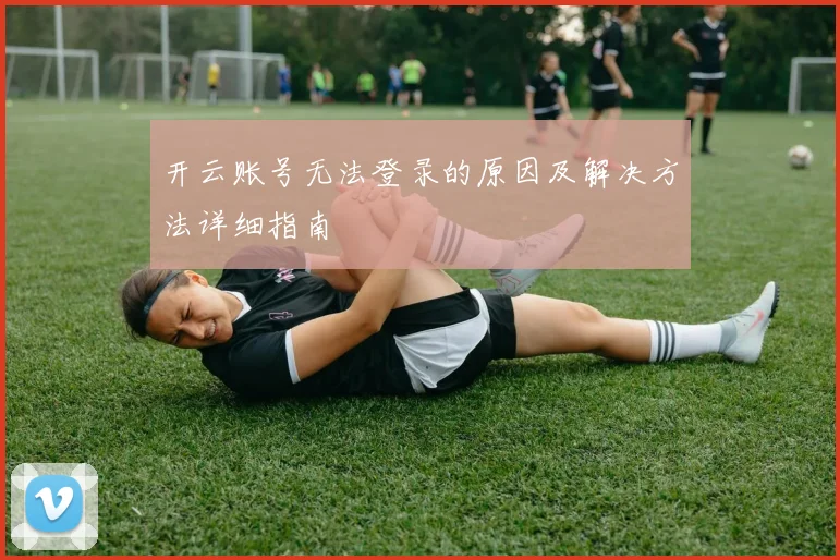 开云账号无法登录的原因及解决方法详细指南