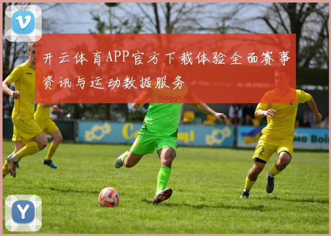 开云体育APP官方下载体验全面赛事资讯与运动数据服务