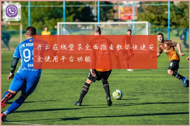 开云在线登录全面指南教你快速安全使用平台功能