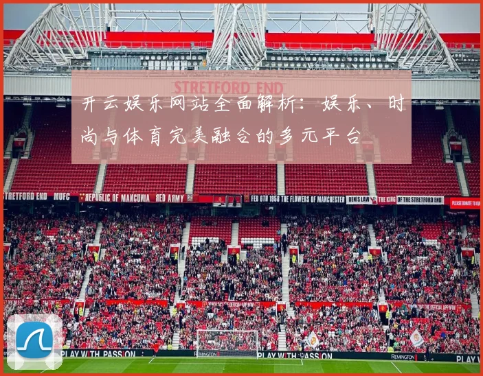 开云娱乐网站全面解析：娱乐、时尚与体育完美融合的多元平台