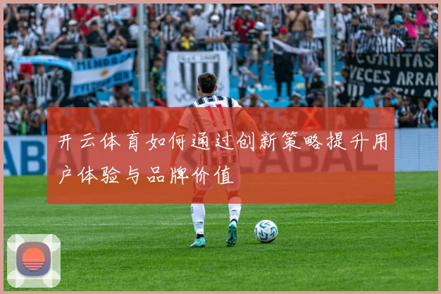 开云体育如何通过创新策略提升用户体验与品牌价值