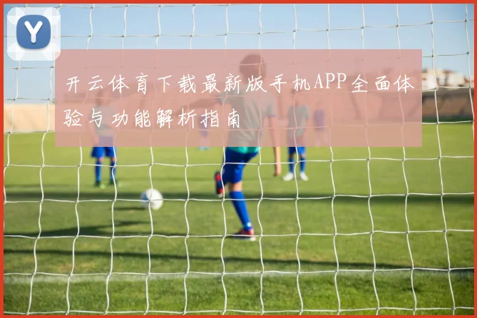 开云体育下载最新版手机APP全面体验与功能解析指南