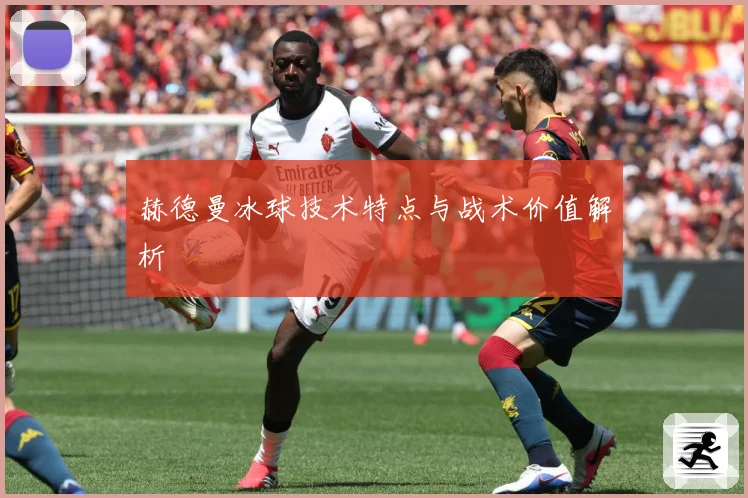 赫德曼冰球技术特点与战术价值解析