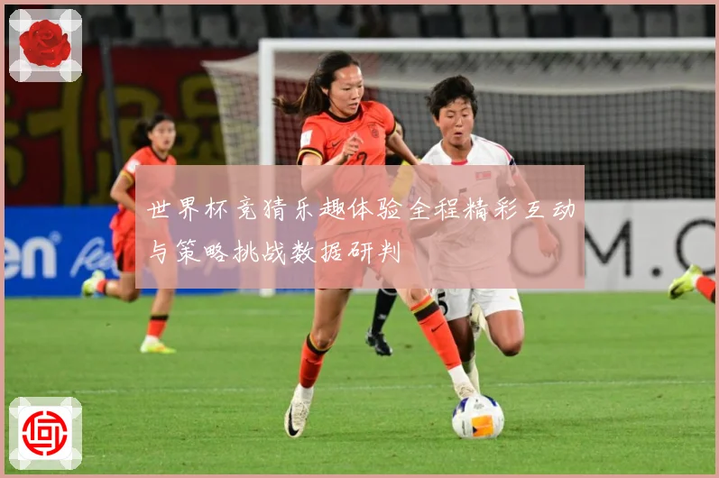 世界杯竞猜乐趣体验全程精彩互动与策略挑战数据研判