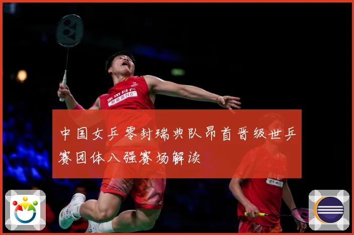 中国女乒零封瑞典队昂首晋级世乒赛团体八强赛场解读