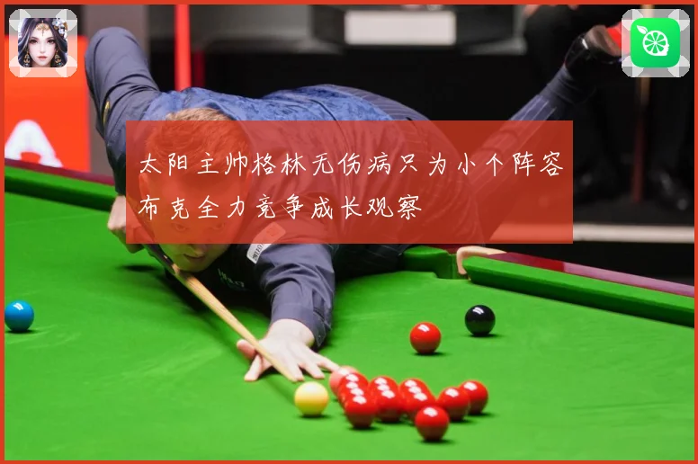 太阳主帅格林无伤病只为小个阵容布克全力竞争成长观察
