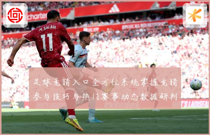 足球竞猜入口全方位系统掌握竞猜参与技巧与热门赛事动态数据研判