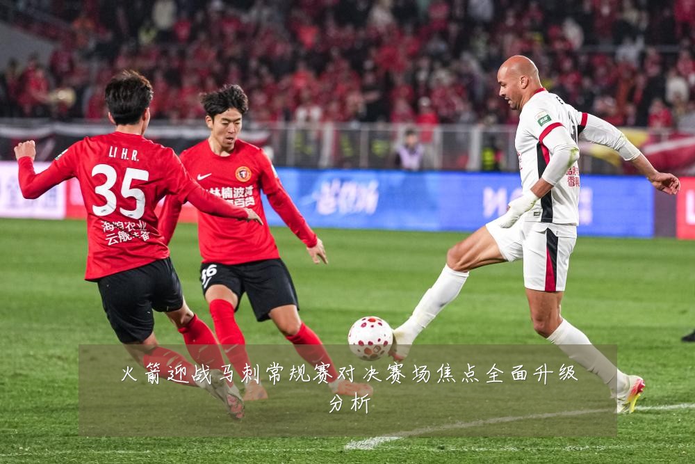 火箭迎战马刺常规赛对决赛场焦点全面升级分析