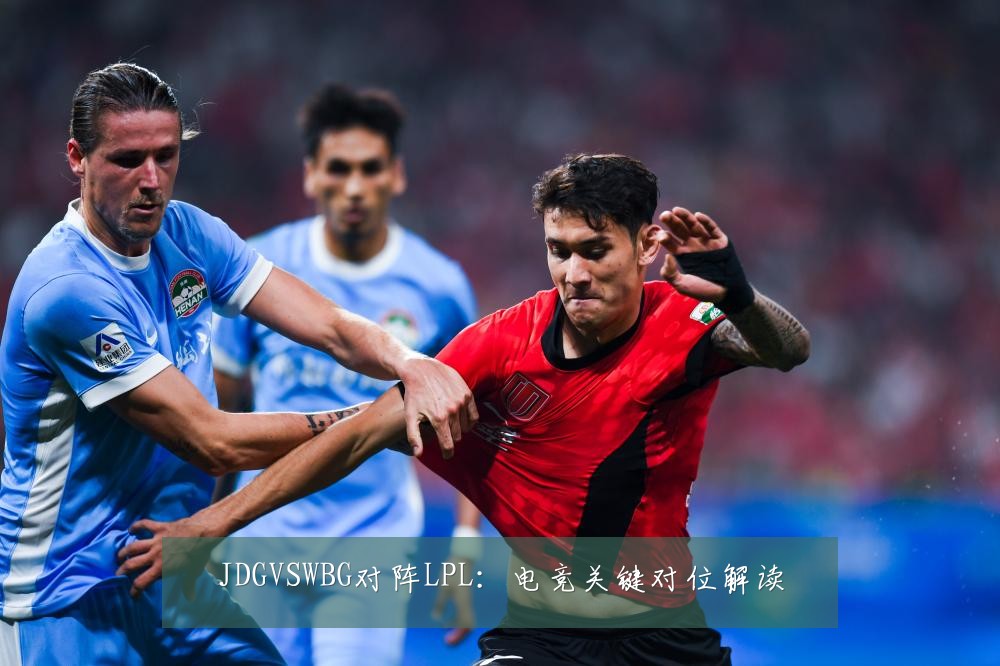 JDGVSWBG对阵LPL：电竞关键对位解读