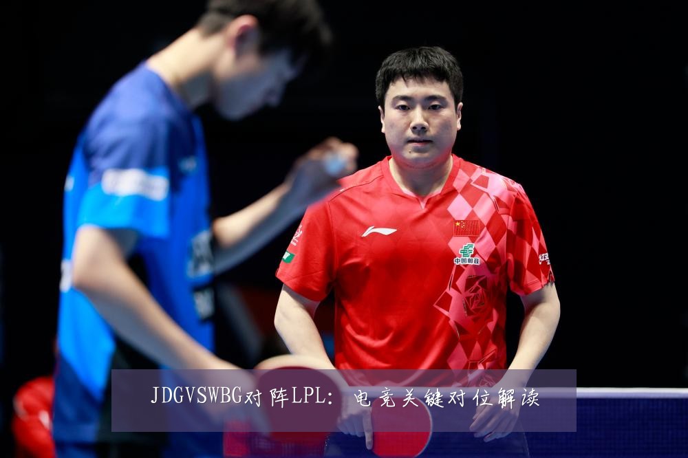 JDGVSWBG对阵LPL：电竞关键对位解读