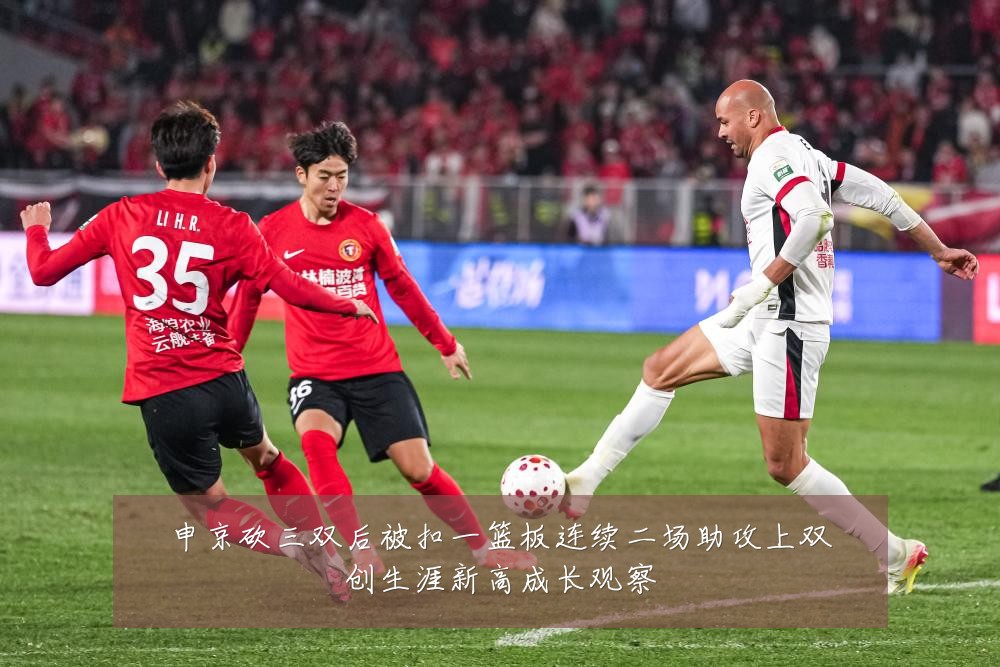 申京砍三双后被扣一篮板连续二场助攻上双创生涯新高成长观察