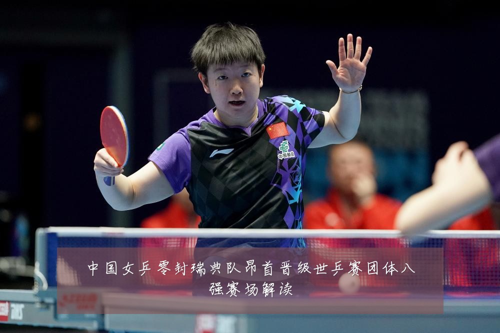 中国女乒零封瑞典队昂首晋级世乒赛团体八强赛场解读