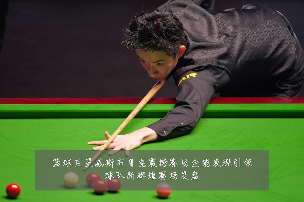 篮球巨星威斯布鲁克震撼赛场全能表现引领球队新辉煌赛场复盘